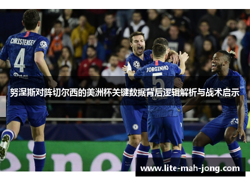 努涅斯对阵切尔西的美洲杯关键数据背后逻辑解析与战术启示