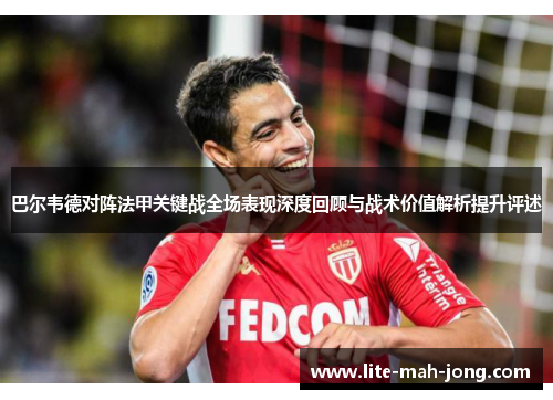巴尔韦德对阵法甲关键战全场表现深度回顾与战术价值解析提升评述