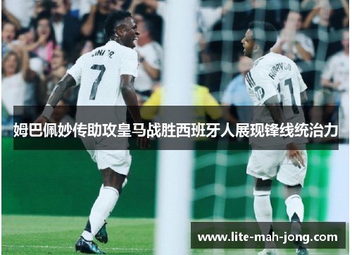 姆巴佩妙传助攻皇马战胜西班牙人展现锋线统治力