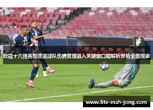 欧冠十六强赛前速递球队伤病管理进入关键窗口期解析形势全面观察