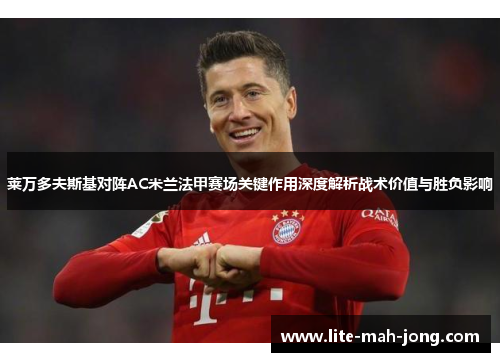 莱万多夫斯基对阵AC米兰法甲赛场关键作用深度解析战术价值与胜负影响