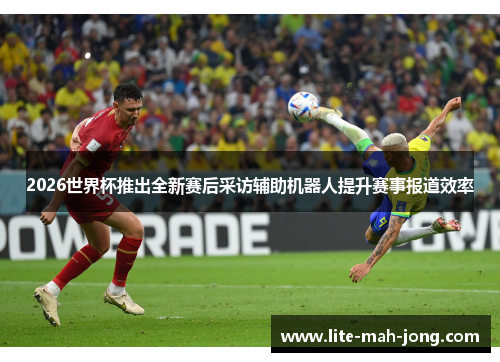 2026世界杯推出全新赛后采访辅助机器人提升赛事报道效率