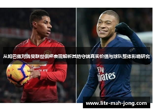 从姆巴佩对阵曼联世俱杯表现解析其防守端真实价值与球队整体影响研究