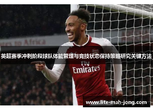 英超赛季冲刺阶段球队体能管理与竞技状态保持策略研究关键方法