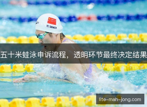 五十米蛙泳申诉流程，透明环节最终决定结果